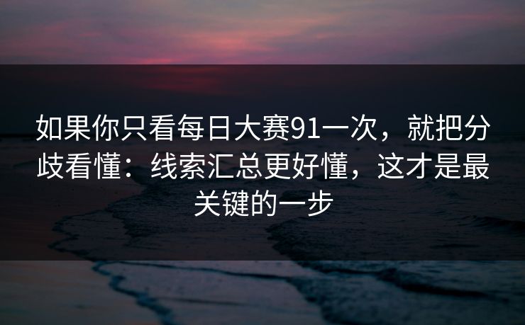 如果你只看每日大赛91一次，就把分歧看懂：线索汇总更好懂，这才是最关键的一步