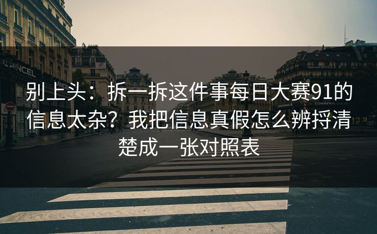 别上头：拆一拆这件事每日大赛91的信息太杂？我把信息真假怎么辨捋清楚成一张对照表