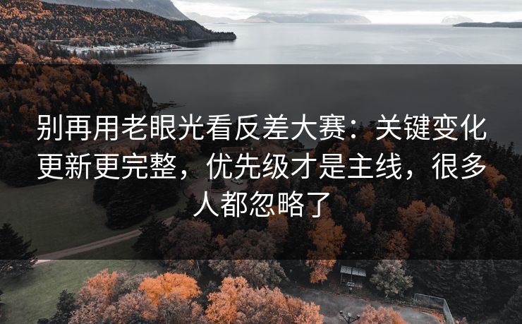 别再用老眼光看反差大赛：关键变化更新更完整，优先级才是主线，很多人都忽略了