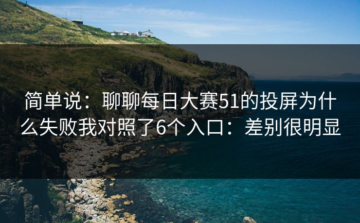简单说：聊聊每日大赛51的投屏为什么失败我对照了6个入口：差别很明显